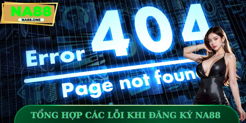 Tổng hợp các lỗi khi đăng ký NA88